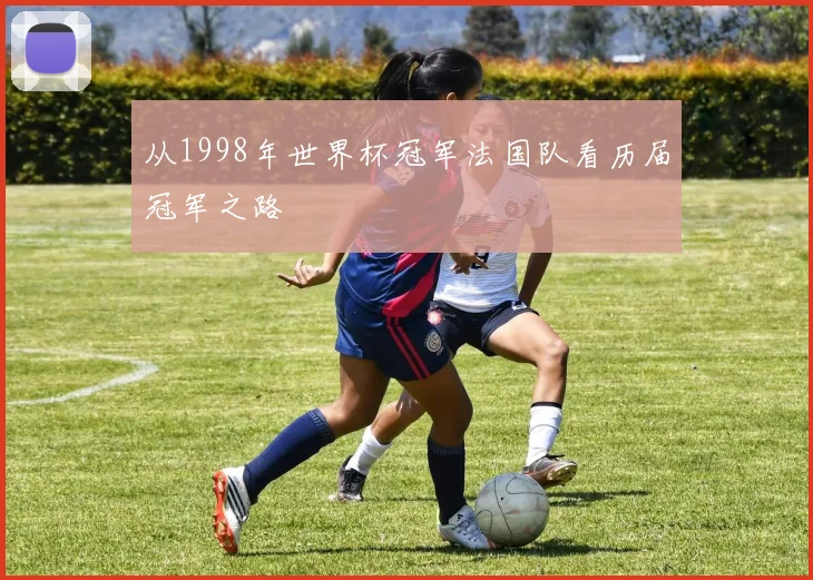 从1998年世界杯冠军法国队看历届冠军之路