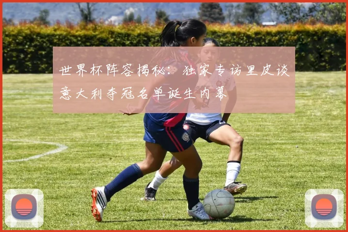 世界杯阵容揭秘：独家专访里皮谈意大利夺冠名单诞生内幕