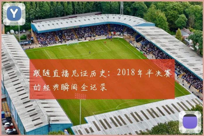 跟随直播见证历史：2018年半决赛的经典瞬间全记录